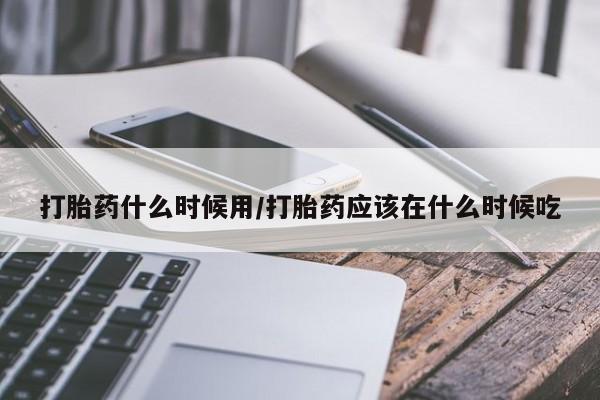 堕胎药网上可以购买吗打胎药什么时候用/打胎药应该在什么时候吃