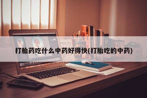 堕胎药网上可以购买吗打胎药吃什么中药好得快(打胎吃的中药)