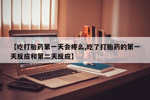 堕胎药网上可以购买吗【吃打胎药第一天会疼么,吃了打胎药的第一天反应和第二天反应】