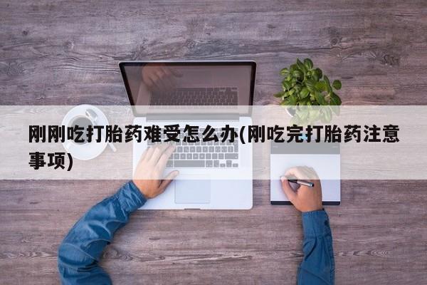 堕胎药网上可以购买吗刚刚吃打胎药难受怎么办(刚吃完打胎药注意事项)